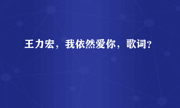 王力宏，我依然爱你，歌词？