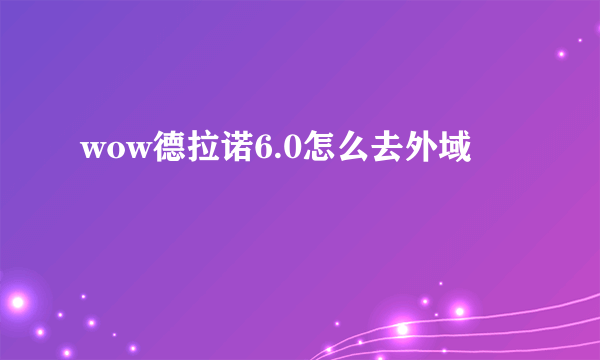 wow德拉诺6.0怎么去外域