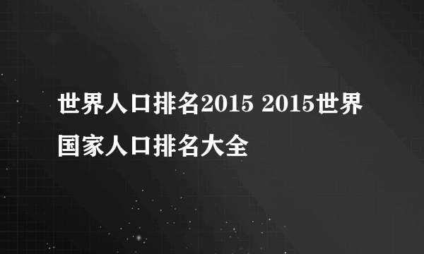 世界人口排名2015 2015世界国家人口排名大全