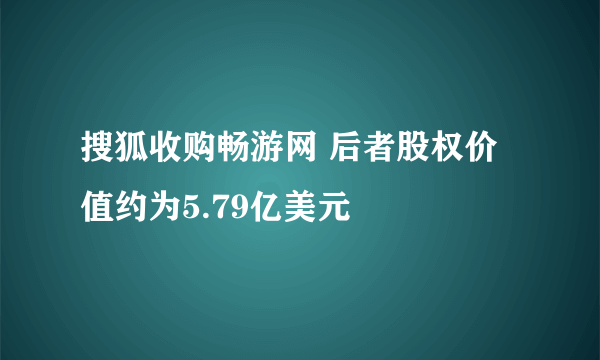 搜狐收购畅游网 后者股权价值约为5.79亿美元