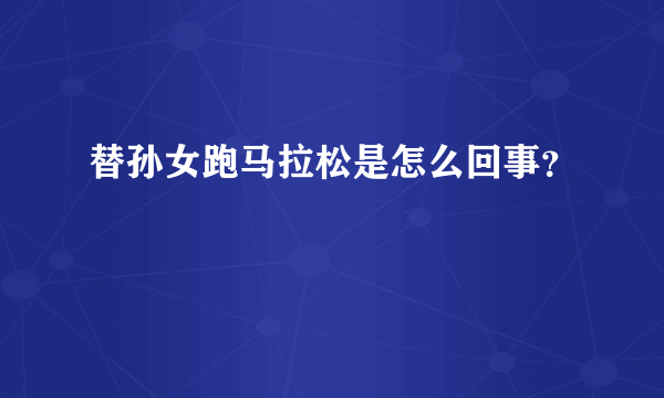 替孙女跑马拉松是怎么回事？