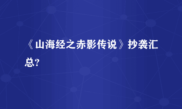 《山海经之赤影传说》抄袭汇总?