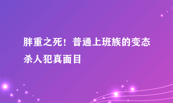 胖重之死！普通上班族的变态杀人犯真面目