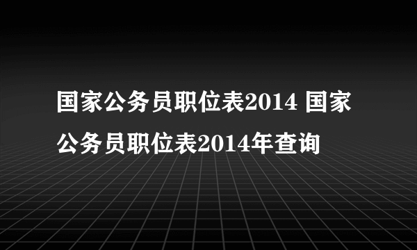 国家公务员职位表2014 国家公务员职位表2014年查询