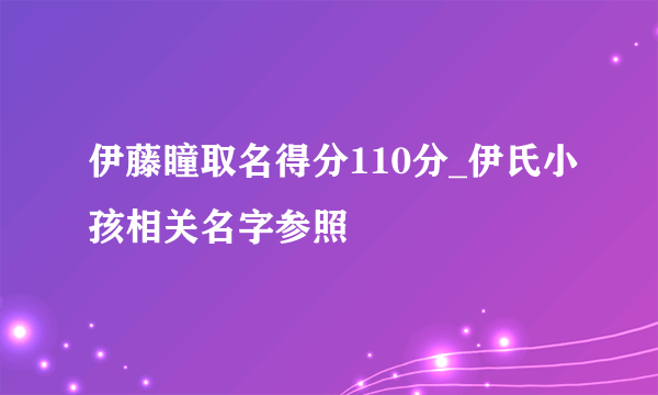 伊藤瞳取名得分110分_伊氏小孩相关名字参照