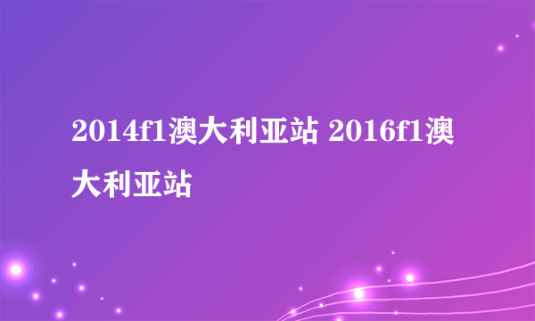 2014f1澳大利亚站 2016f1澳大利亚站