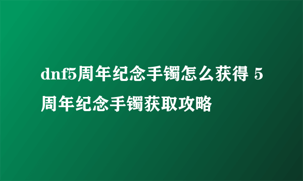 dnf5周年纪念手镯怎么获得 5周年纪念手镯获取攻略