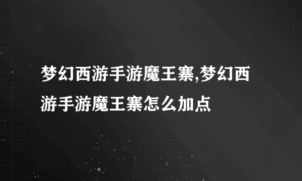 梦幻西游手游魔王寨,梦幻西游手游魔王寨怎么加点