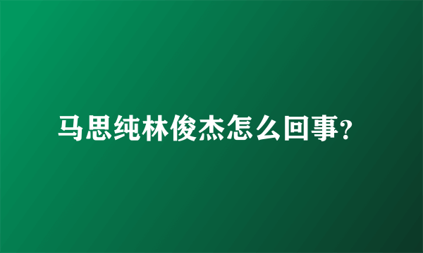 马思纯林俊杰怎么回事？