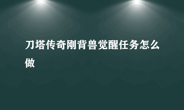 刀塔传奇刚背兽觉醒任务怎么做