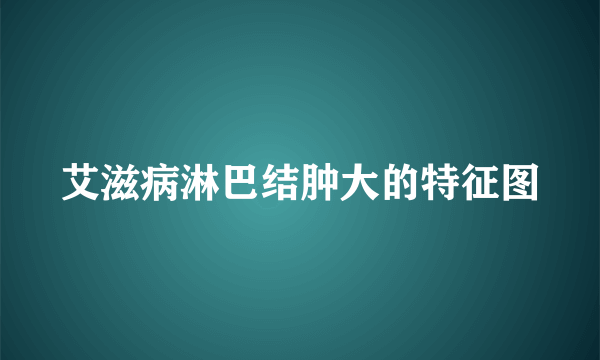 艾滋病淋巴结肿大的特征图