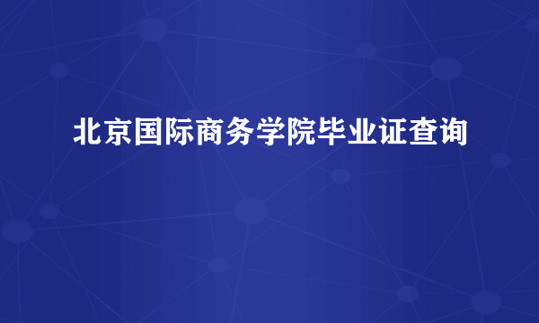 北京国际商务学院毕业证查询