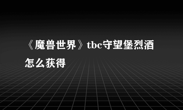 《魔兽世界》tbc守望堡烈酒怎么获得