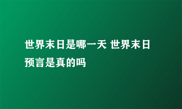 世界末日是哪一天 世界末日预言是真的吗