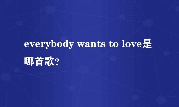 everybody wants to love是哪首歌？