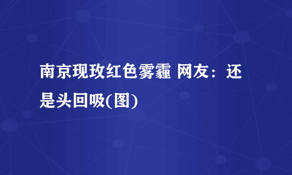 南京现玫红色雾霾 网友：还是头回吸(图)