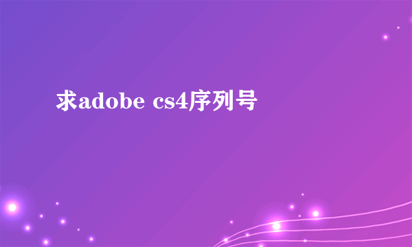 求adobe cs4序列号