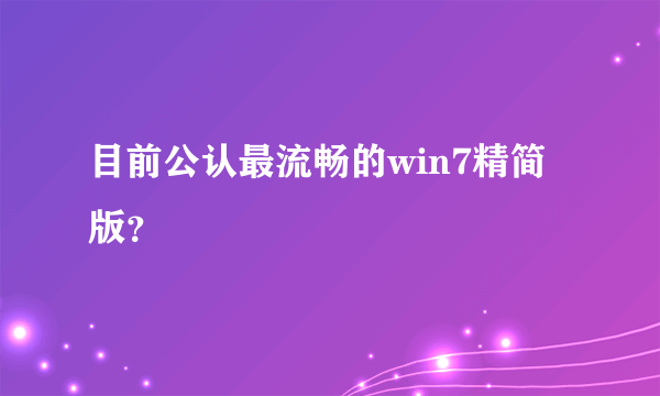 目前公认最流畅的win7精简版？