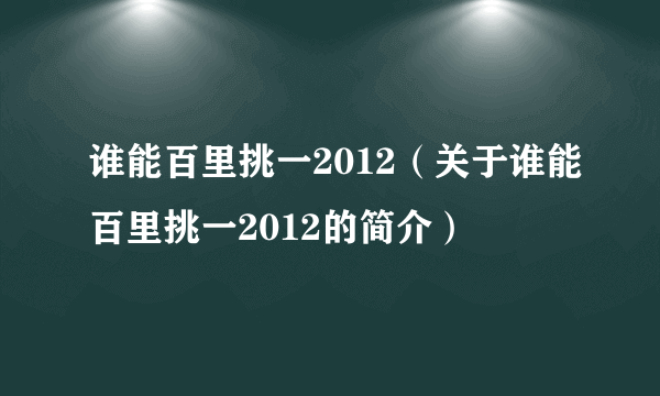 谁能百里挑一2012（关于谁能百里挑一2012的简介）