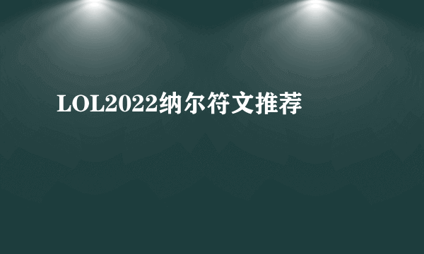 LOL2022纳尔符文推荐