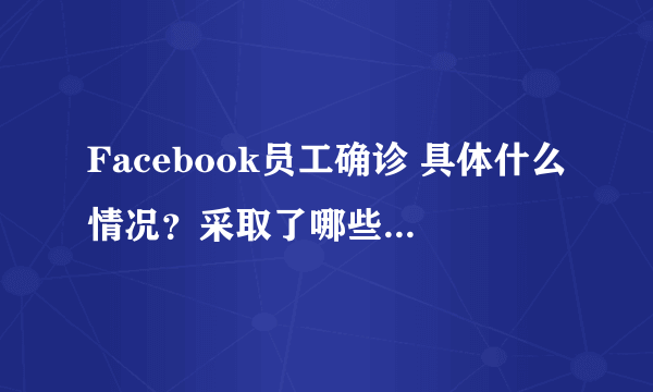 Facebook员工确诊 具体什么情况？采取了哪些措施？-飞外网