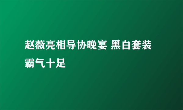 赵薇亮相导协晚宴 黑白套装霸气十足