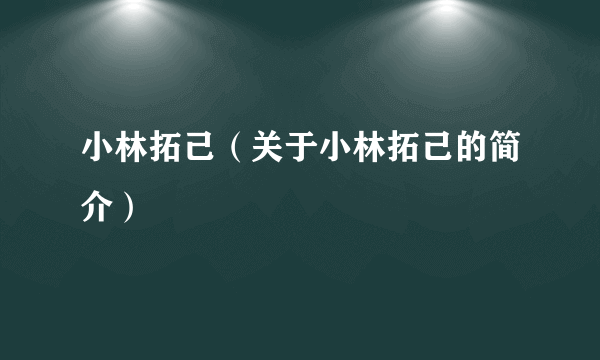 小林拓己（关于小林拓己的简介）