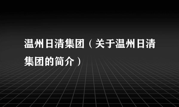 温州日清集团（关于温州日清集团的简介）