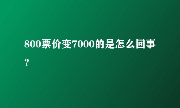 800票价变7000的是怎么回事？