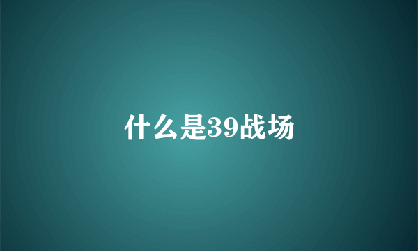 什么是39战场