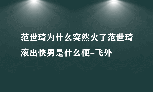 范世琦为什么突然火了范世琦滚出快男是什么梗-飞外