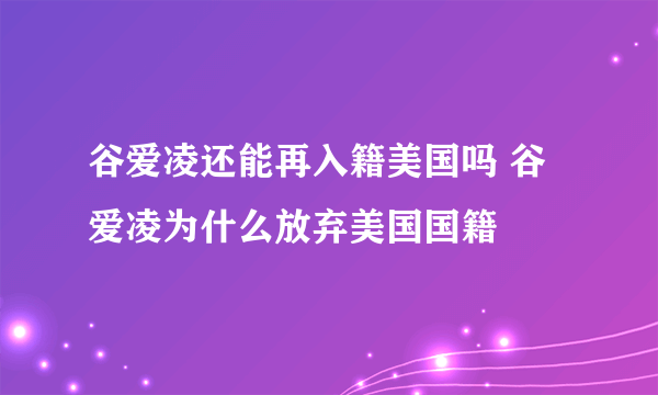 谷爱凌还能再入籍美国吗 谷爱凌为什么放弃美国国籍