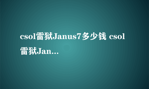 csol雷狱Janus7多少钱 csol雷狱Janus7好用吗