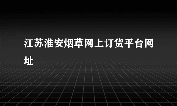 江苏淮安烟草网上订货平台网址