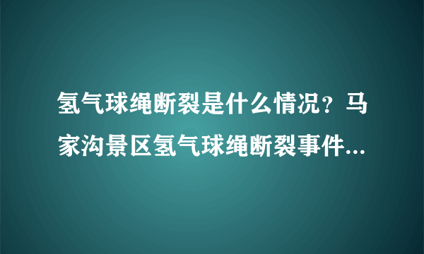 氢气球绳断裂是什么情况？马家沟景区氢气球绳断裂事件始末-飞外网