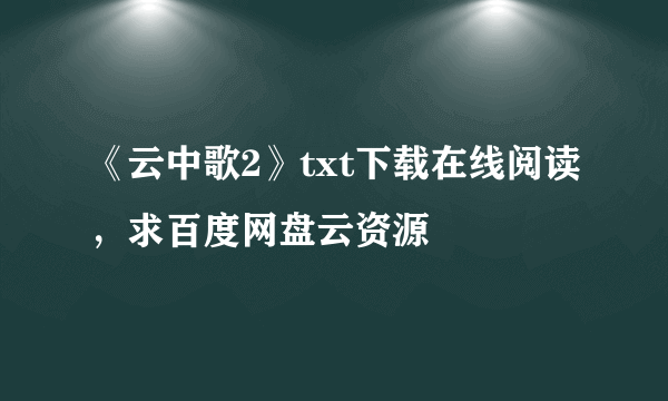 《云中歌2》txt下载在线阅读，求百度网盘云资源