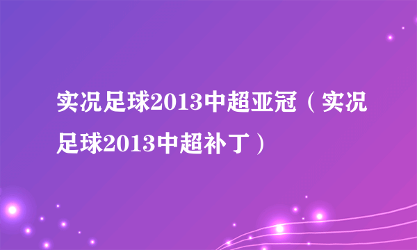 实况足球2013中超亚冠（实况足球2013中超补丁）