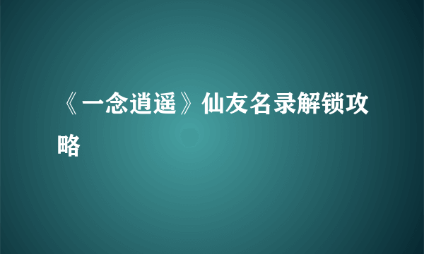 《一念逍遥》仙友名录解锁攻略