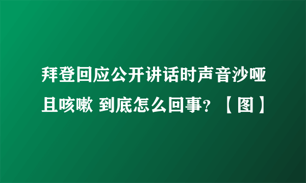 拜登回应公开讲话时声音沙哑且咳嗽 到底怎么回事？【图】