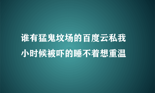 谁有猛鬼坟场的百度云私我 小时候被吓的睡不着想重温