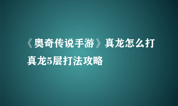 《奥奇传说手游》真龙怎么打 真龙5层打法攻略