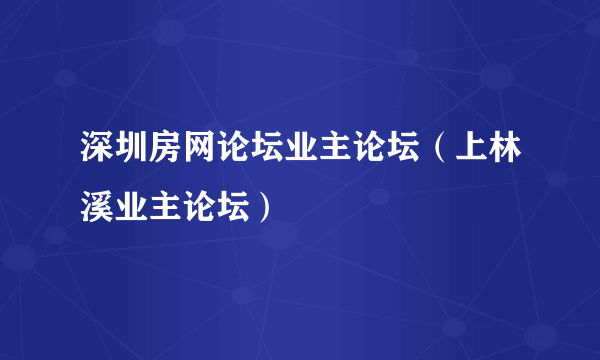 深圳房网论坛业主论坛（上林溪业主论坛）