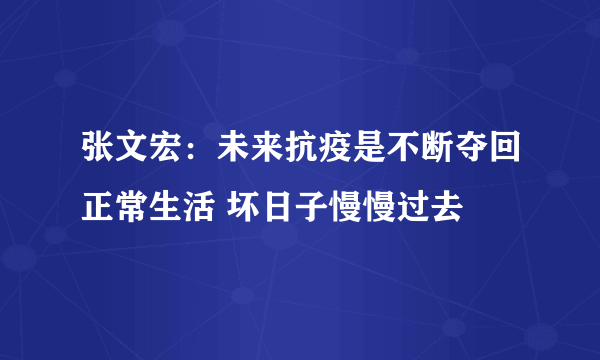 张文宏：未来抗疫是不断夺回正常生活 坏日子慢慢过去