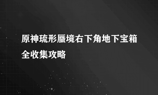 原神琉形蜃境右下角地下宝箱全收集攻略