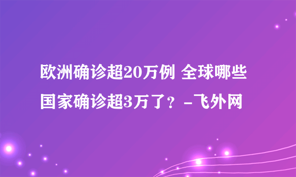 欧洲确诊超20万例 全球哪些国家确诊超3万了？-飞外网