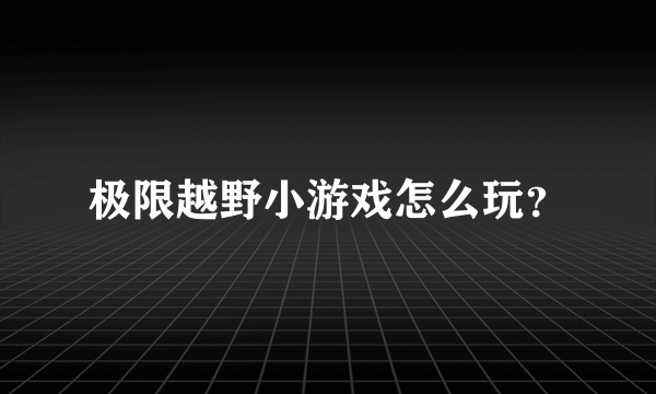 极限越野小游戏怎么玩？