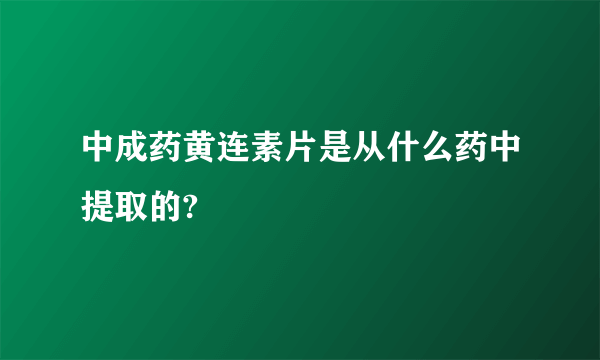 中成药黄连素片是从什么药中提取的?