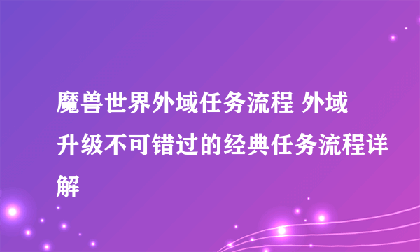 魔兽世界外域任务流程 外域升级不可错过的经典任务流程详解