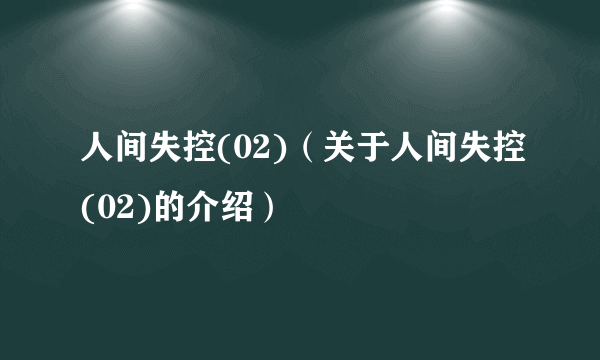 人间失控(02)（关于人间失控(02)的介绍）