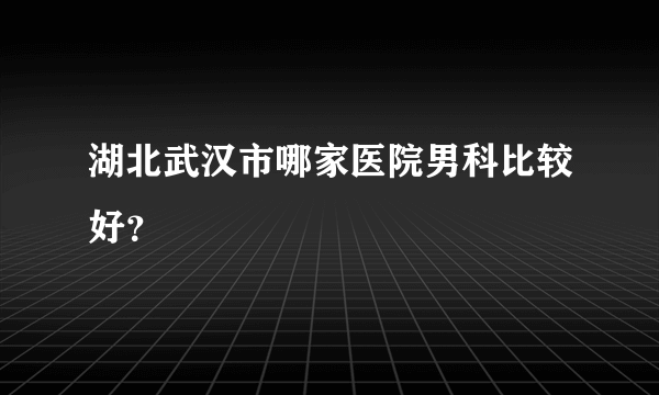 湖北武汉市哪家医院男科比较好？